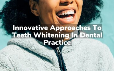 Innovative Approaches to Teeth Whitening in Dental Practice